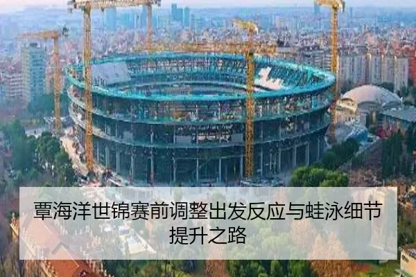 覃海洋世锦赛前调整出发反应与蛙泳细节提升之路